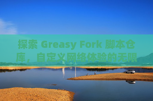 探索 Greasy Fork 脚本仓库，自定义网络体验的无限可能